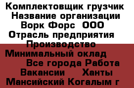 Комплектовщик-грузчик › Название организации ­ Ворк Форс, ООО › Отрасль предприятия ­ Производство › Минимальный оклад ­ 32 000 - Все города Работа » Вакансии   . Ханты-Мансийский,Когалым г.